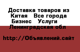 Доставка товаров из Китая - Все города Бизнес » Услуги   . Ленинградская обл.